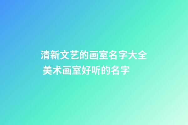 清新文艺的画室名字大全 美术画室好听的名字-第1张-店铺起名-玄机派